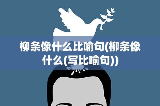 柳条像什么比喻句(柳条像什么(写比喻句))