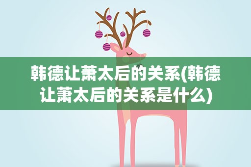 韩德让萧太后的关系(韩德让萧太后的关系是什么)
