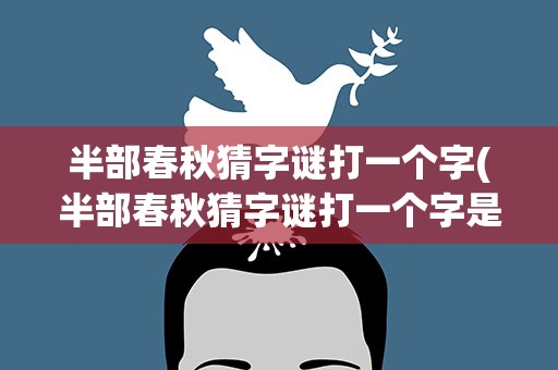 半部春秋猜字谜打一个字(半部春秋猜字谜打一个字是什么)