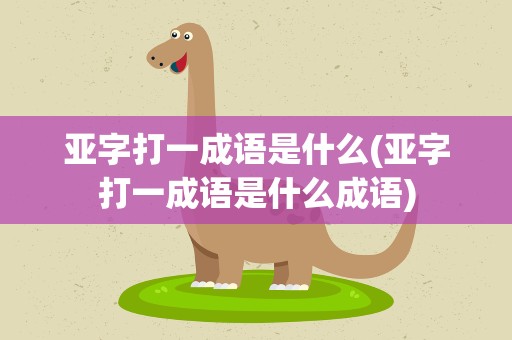 亚字打一成语是什么(亚字打一成语是什么成语)