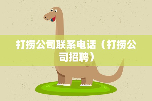 打捞公司联系电话（打捞公司招聘）