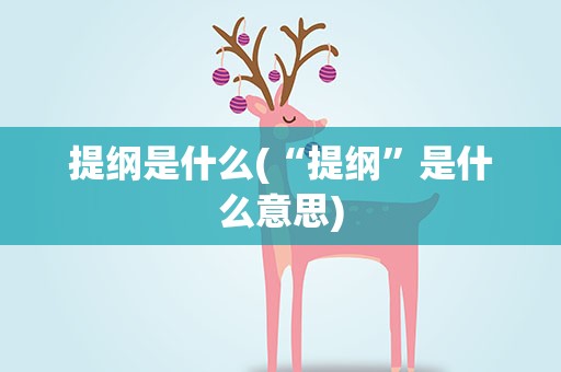 提纲是什么(“提纲”是什么意思)