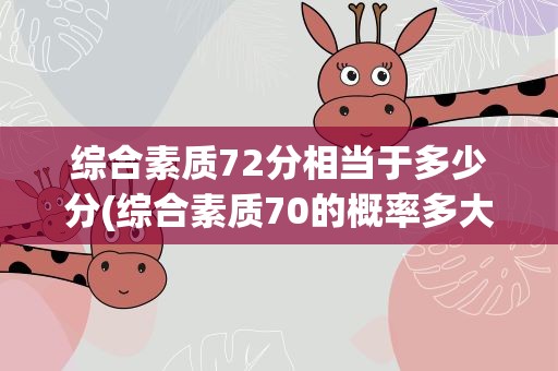 综合素质72分相当于多少分(综合素质70的概率多大)