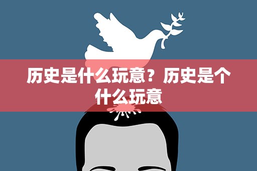 历史是什么玩意？历史是个什么玩意