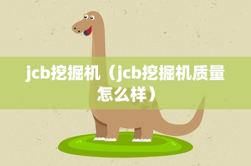 jcb挖掘机（jcb挖掘机质量怎么样）
