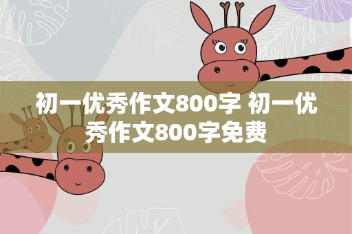 初一优秀作文800字 初一优秀作文800字免费