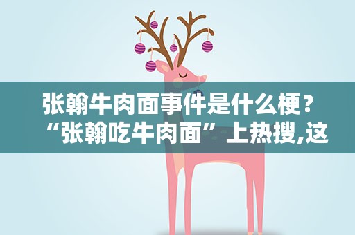 张翰牛肉面事件是什么梗？“张翰吃牛肉面”上热搜,这究竟是个什么梗