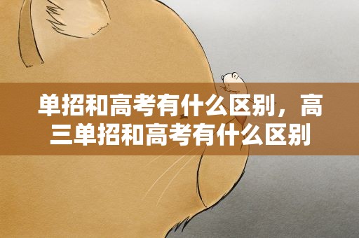 单招和高考有什么区别，高三单招和高考有什么区别