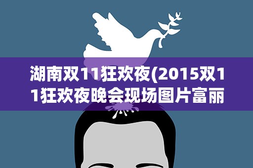 湖南双11狂欢夜(2015双11狂欢夜晚会现场图片富丽堂皇)
