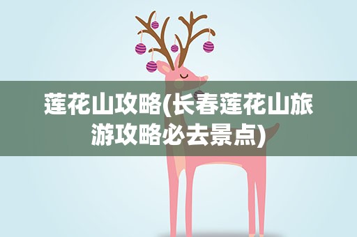 莲花山攻略(长春莲花山旅游攻略必去景点)