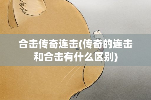 合击传奇连击(传奇的连击和合击有什么区别)
