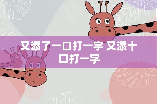 又添了一口打一字 又添十口打一字