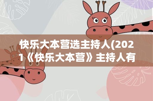 快乐大本营选主持人(2021《快乐大本营》主持人有哪些)
