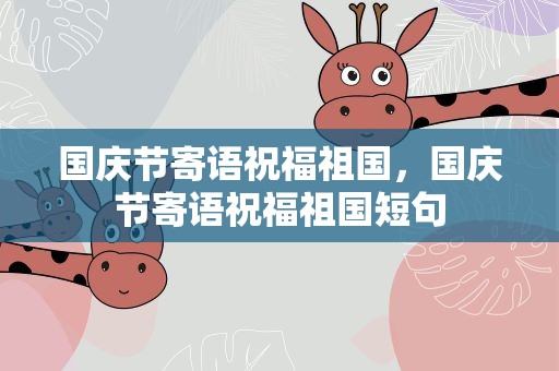 国庆节寄语祝福祖国，国庆节寄语祝福祖国短句