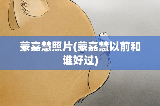 蒙嘉慧照片(蒙嘉慧以前和谁好过)