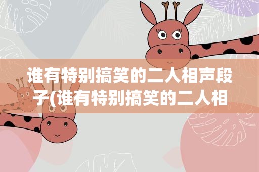 谁有特别搞笑的二人相声段子(谁有特别搞笑的二人相声段子啊)