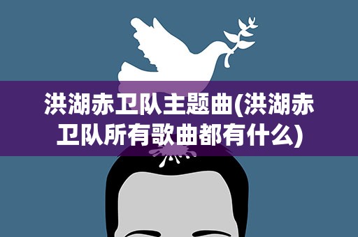 洪湖赤卫队主题曲(洪湖赤卫队所有歌曲都有什么)