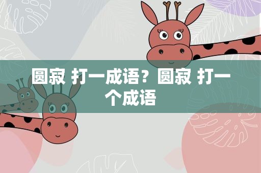 圆寂 打一成语？圆寂 打一个成语