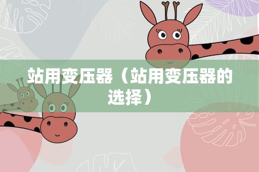 站用变压器（站用变压器的选择）