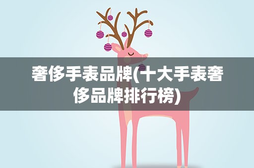 奢侈手表品牌(十大手表奢侈品牌排行榜)