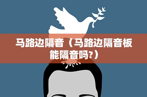马路边隔音（马路边隔音板能隔音吗?）