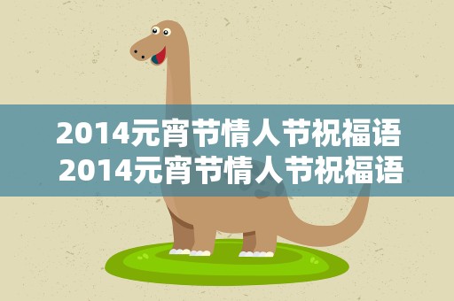 2014元宵节情人节祝福语 2014元宵节情人节祝福语大全