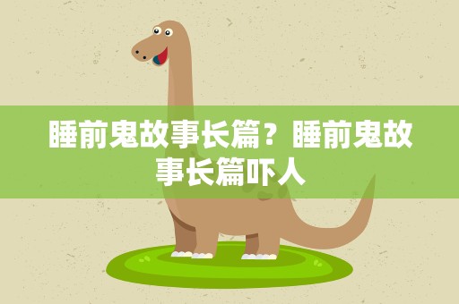 睡前鬼故事长篇？睡前鬼故事长篇吓人