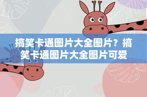 搞笑卡通图片大全图片？搞笑卡通图片大全图片可爱