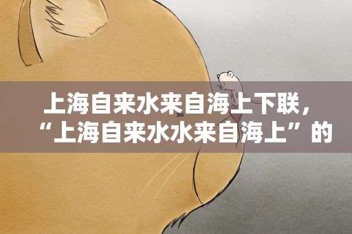 上海自来水来自海上下联，“上海自来水水来自海上”的下联是什么