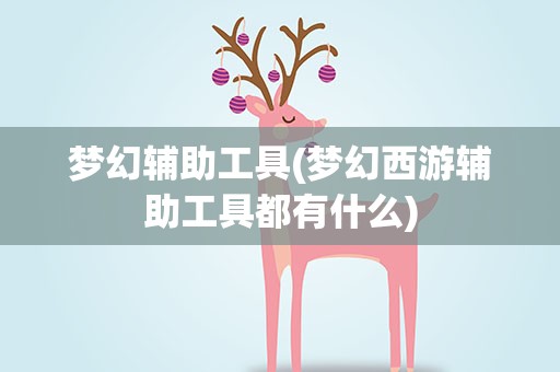 梦幻辅助工具(梦幻西游辅助工具都有什么)