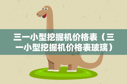三一小型挖掘机价格表（三一小型挖掘机价格表玻璃）