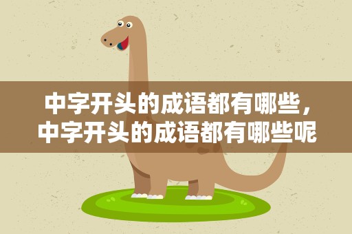 中字开头的成语都有哪些，中字开头的成语都有哪些呢