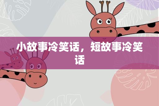 小故事冷笑话，短故事冷笑话