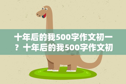 十年后的我500字作文初一？十年后的我500字作文初一想象