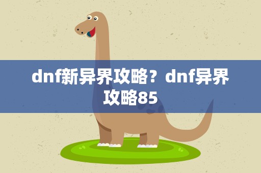 dnf新异界攻略？dnf异界攻略85