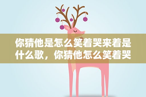 你猜他是怎么笑着哭来着是什么歌，你猜他怎么笑着哭来着是什么歌抖音