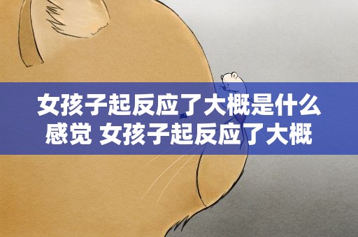女孩子起反应了大概是什么感觉 女孩子起反应了大概是什么感觉呢