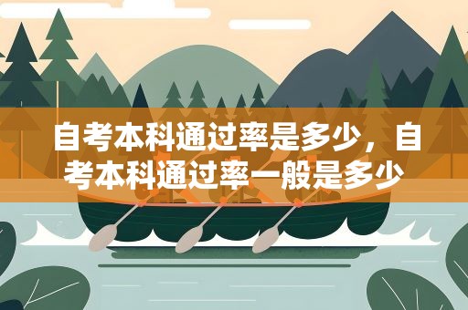 自考本科通过率是多少，自考本科通过率一般是多少