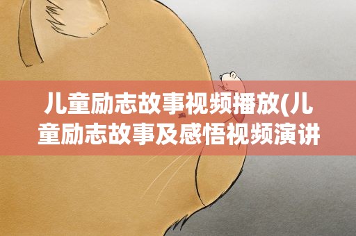 儿童励志故事视频播放(儿童励志故事及感悟视频演讲稿PPT分享集锦)