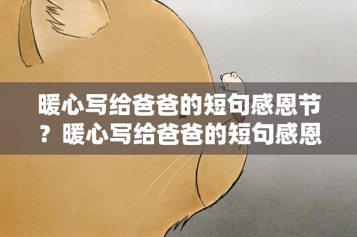 暖心写给爸爸的短句感恩节？暖心写给爸爸的短句感恩节祝福