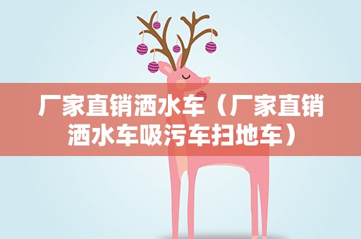 厂家直销洒水车（厂家直销洒水车吸污车扫地车）