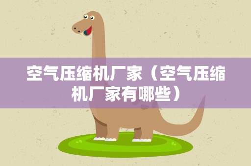 空气压缩机厂家（空气压缩机厂家有哪些）