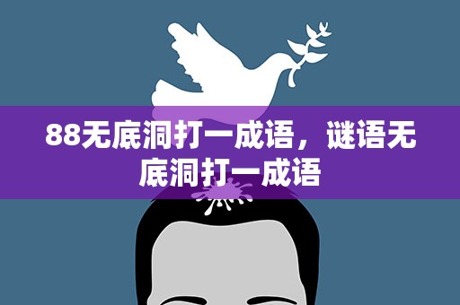 88无底洞打一成语，谜语无底洞打一成语