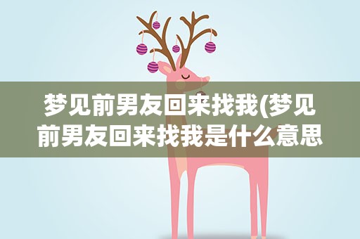 梦见前男友回来找我(梦见前男友回来找我是什么意思)