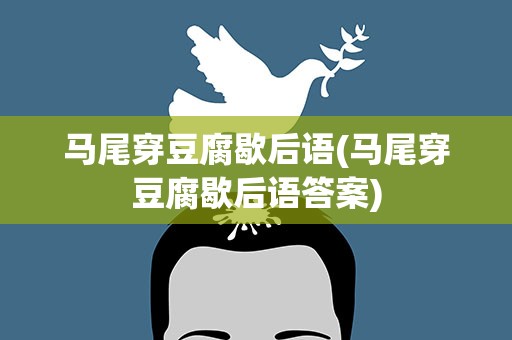 马尾穿豆腐歇后语(马尾穿豆腐歇后语答案)