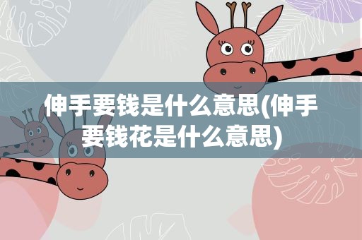 伸手要钱是什么意思(伸手要钱花是什么意思)