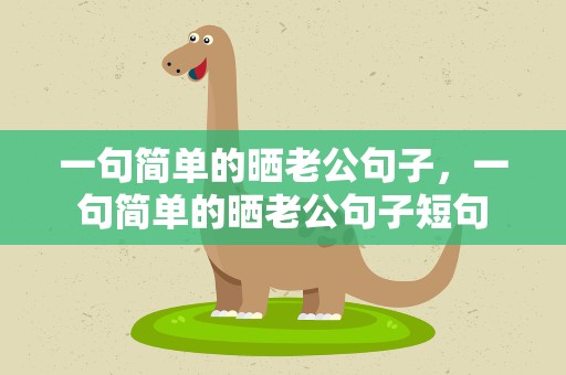 一句简单的晒老公句子，一句简单的晒老公句子短句