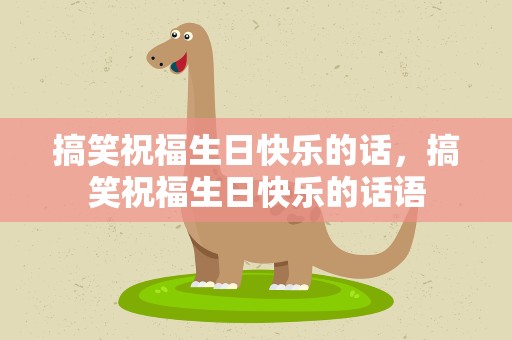 搞笑祝福生日快乐的话，搞笑祝福生日快乐的话语