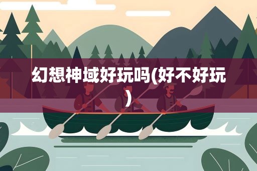 幻想神域好玩吗(好不好玩)