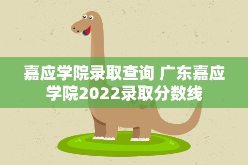 嘉应学院录取查询 广东嘉应学院2022录取分数线